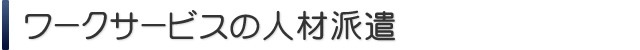 ワークサービスの人材派遣