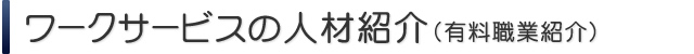 ワークサービスの人材紹介（有料職業紹介）