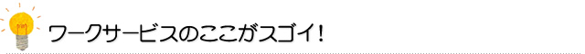 ワークサービスのここがスゴイ！