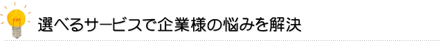 選べるサービスで企業様の悩みを解決